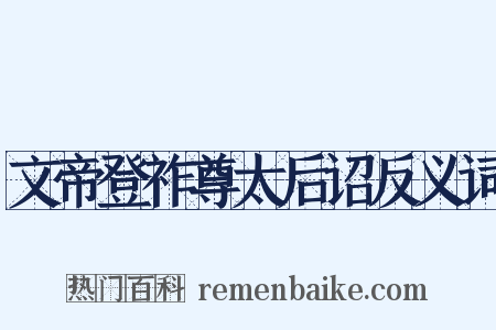 文帝登祚尊太后诏反义词是什么意思的图片